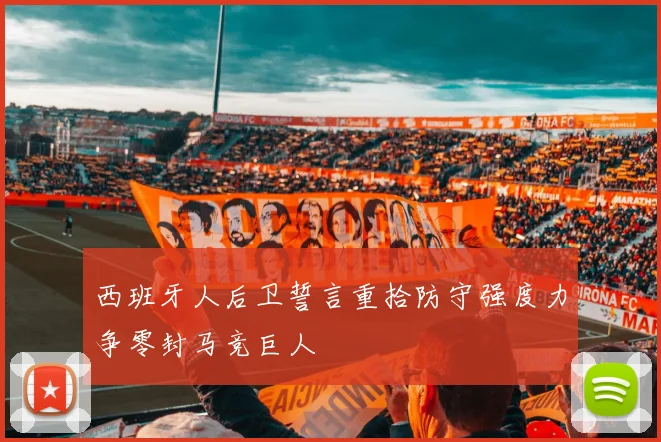 西班牙人后卫誓言重拾防守强度力争零封马竞巨人