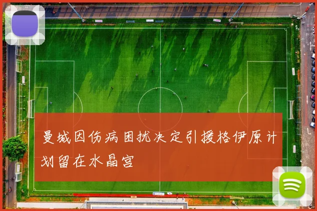 曼城因伤病困扰决定引援格伊原计划留在水晶宫