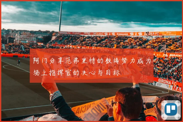 阿门分享范弗里特的教诲努力成为场上指挥官的决心与目标