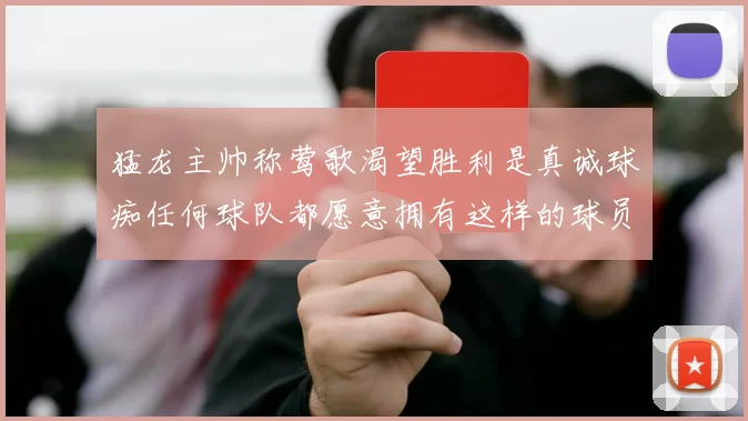 猛龙主帅称莺歌渴望胜利是真诚球痴任何球队都愿意拥有这样的球员