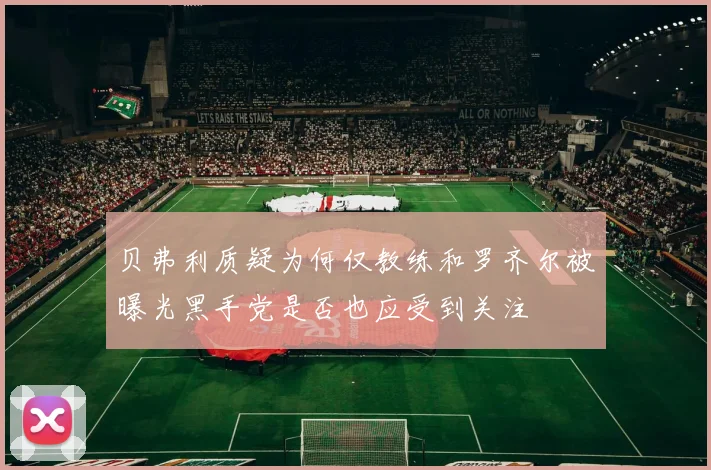贝弗利质疑为何仅教练和罗齐尔被曝光黑手党是否也应受到关注