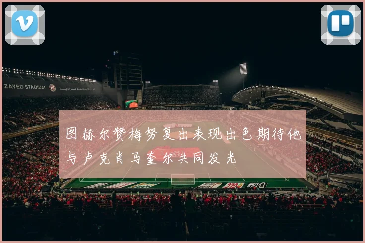 图赫尔赞梅努复出表现出色期待他与卢克肖马奎尔共同发光