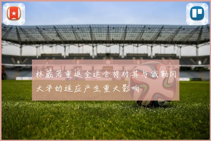 林葳若重返全运会将对其与俄勒冈大学的适应产生重大影响